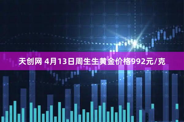 天创网 4月13日周生生黄金价格992元/克